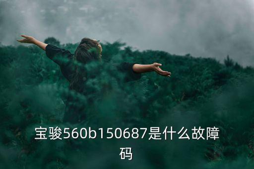 150232電子b什么情況，寶駿560b150687是什么故障碼
