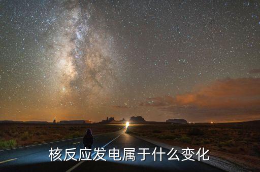 核能發(fā)電是什么變化，核電站發(fā)電時(shí)是什么能轉(zhuǎn)化為什么能
