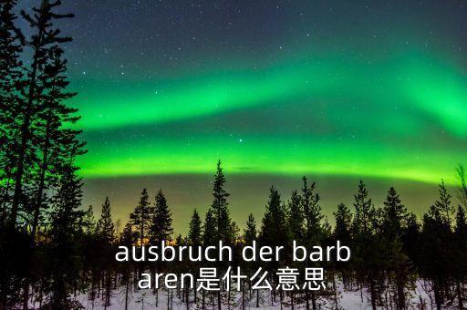野蠻人敲門是什么意思，ausbruch der barbaren是什么意思