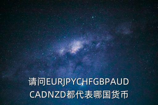 nzd是什么貨幣，請(qǐng)問(wèn)EURJPYCHFGBPAUDCADNZD都代表哪國(guó)貨幣