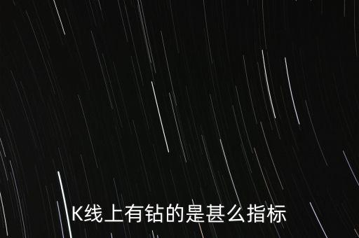 K線(xiàn)上有鉆的是甚么指標(biāo)