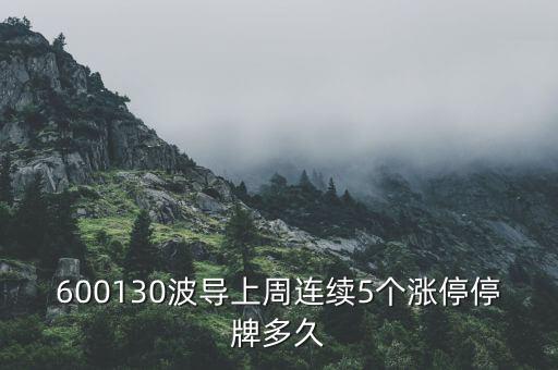 波導(dǎo)什么時(shí)候停牌，600130波導(dǎo)上周連續(xù)5個(gè)漲停停牌多久