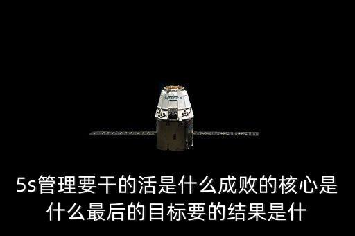 中整頓新數(shù)是什么樣的情，5s管理要干的活是什么成敗的核心是什么最后的目標(biāo)要的結(jié)果是什
