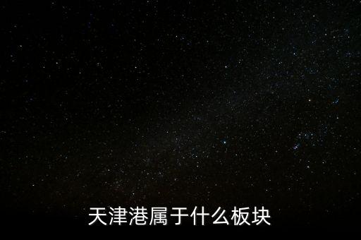 港口屬于什么板塊，天津港屬于什么板塊