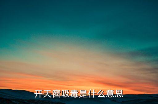 開(kāi)天窗吸毒是什么意思，開(kāi)天窗吸毒什么意思