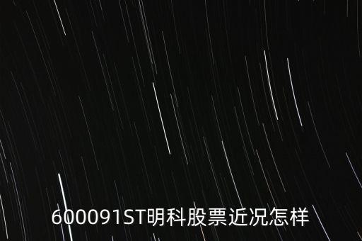 明科是什么股，600091ST明科股票近況怎樣
