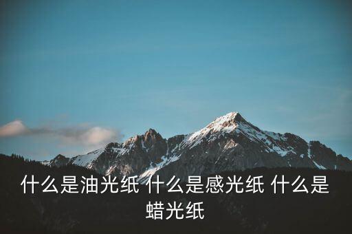 什么是太陽紙，什么是油光紙 什么是感光紙 什么是蠟光紙