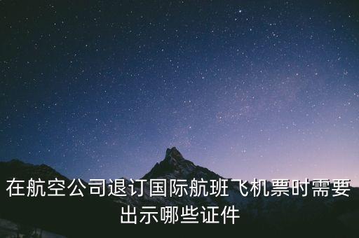 日航退票需要出示什么啊，退票的話我需要提供什么