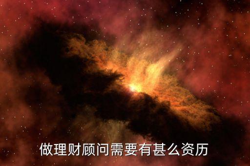 投資顧問需要什么學(xué)歷，做理財顧問需要有甚么資歷