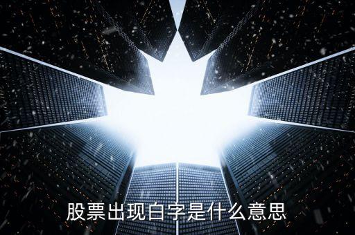 白色字體股票是什么，股票出現(xiàn)白字是什么意思