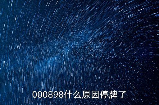 楚江新材為什么停牌，000898什么原因停牌了