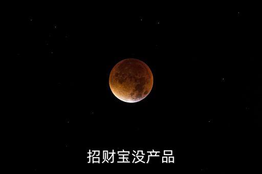 招財寶近期為什么沒有理財產(chǎn)品，招財寶近期為什么沒有理財產(chǎn)品