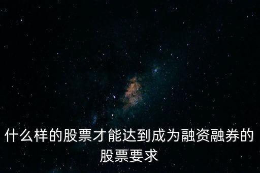 什么類(lèi)型股票可以融，什么樣的股票可以進(jìn)入融資融券