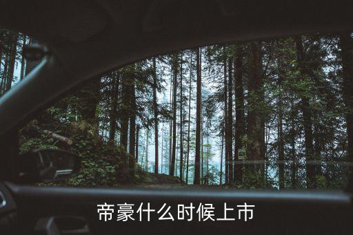 吉利帝豪概念車什么時候上市，吉利是什么時候推出帝豪汽車