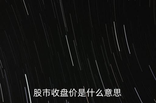 股市收盤(pán)價(jià)是什么意思