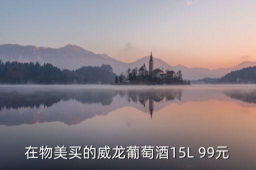 威龍葡萄酒為什么那么便宜，在物美買(mǎi)的威龍葡萄酒15L 99元