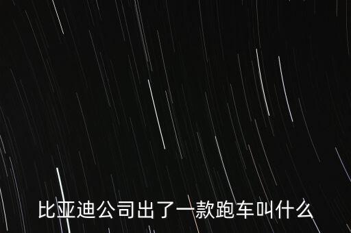 比亞迪超跑什么車，比亞迪公司出了一款跑車叫什么