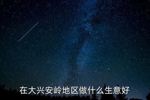 大興安嶺發(fā)展什么業(yè)，大興安嶺最適合發(fā)展什么農(nóng)業(yè)求回答