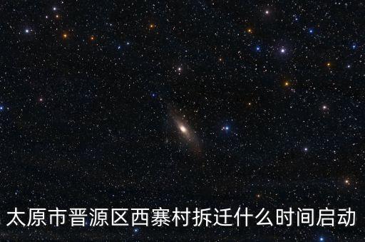 晉源區(qū)古寨什么時候拆，太原市晉源區(qū)西寨村拆遷什么時間啟動