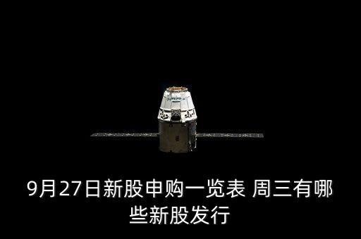 1月27有什么新股發(fā)行，9月27日新股申購一覽表 周三有哪些新股發(fā)行