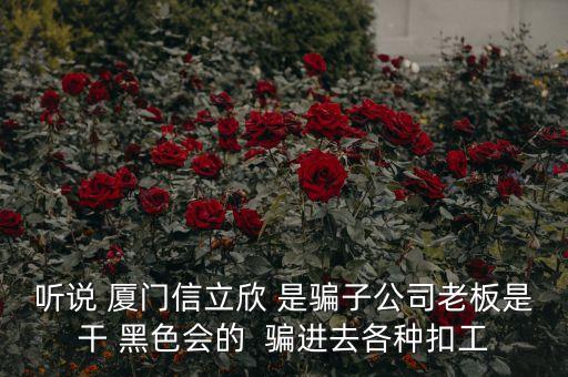 聽(tīng)說(shuō) 廈門信立欣 是騙子公司老板是干 黑色會(huì)的  騙進(jìn)去各種扣工