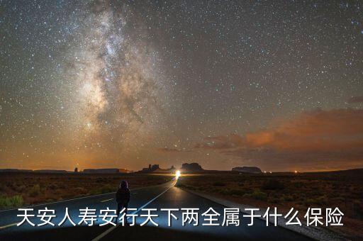 安行兩全是什么險種，倍保安行兩全保險是什么保險保那些