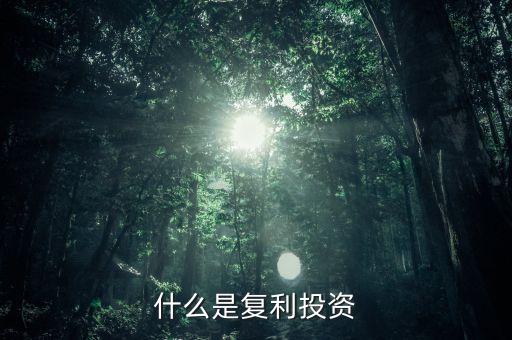 復(fù)利投資是什么意思，什么叫復(fù)利投資方式