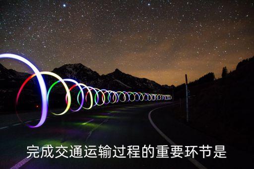道路運(yùn)輸?shù)幕经h(huán)節(jié)是什么，什么是道路運(yùn)輸