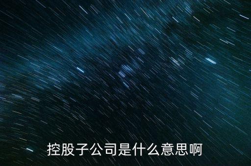 什么是控股的子公司，股市中講的控股子公司是什么意思
