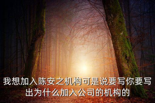我想加入陳安之機(jī)構(gòu)可是說(shuō)要寫你要寫出為什么加入公司的機(jī)構(gòu)的
