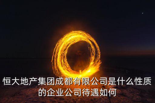恒大地產集團成都有限公司是什么性質的企業(yè)公司待遇如何