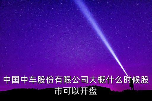 中國南車什么時候開盤，南車股份何時上市