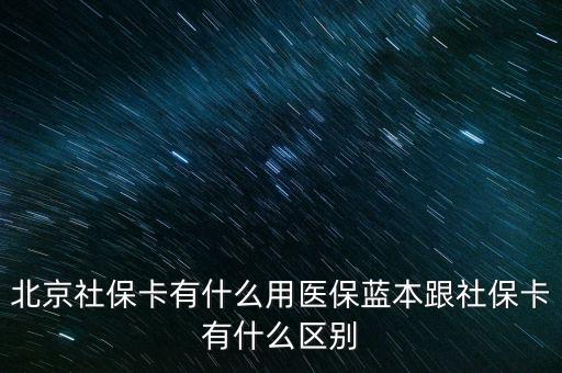 北京社?？ㄓ惺裁从冕t(yī)保藍本跟社保卡有什么區(qū)別