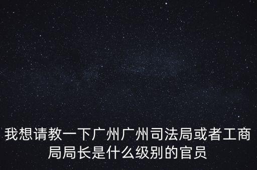 廣州市某局處長是什么級別，廣州鐵路局處長請問是什么級別權(quán)力及管轄范圍大嗎