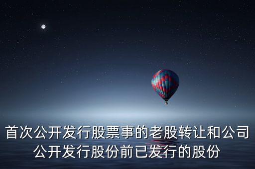 什么是公司公開發(fā)行股份前已發(fā)行的股份，已發(fā)行股份是什么意思