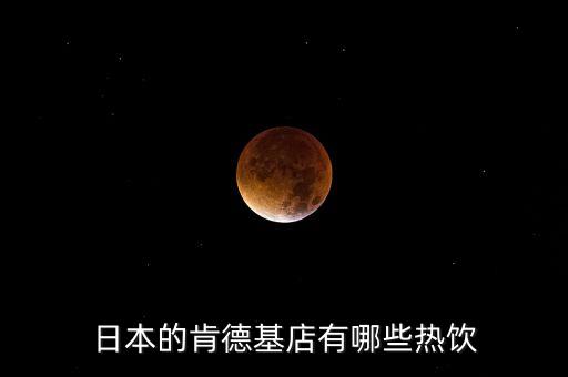 日本麥當(dāng)勞有什么，日本的肯德基店有哪些熱飲