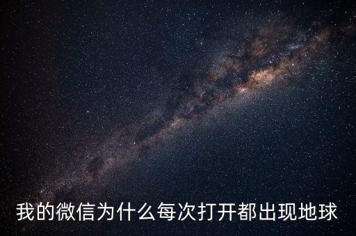 我的微信為什么每次打開都出現地球