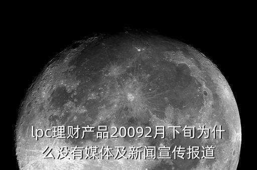 lpc理財產品20092月下旬為什么沒有媒體及新聞宣傳報道