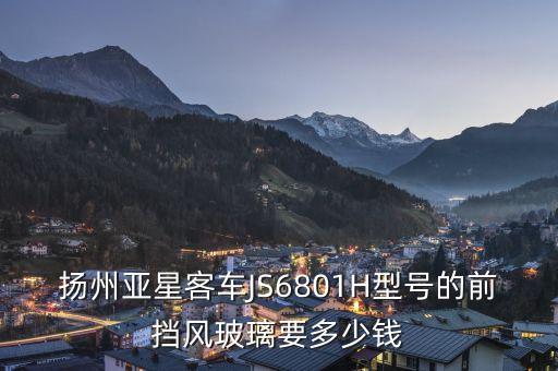 楊洲亞星客車888是什么燈光，揚州亞星客車JS6801H型號的前擋風(fēng)玻璃要多少錢