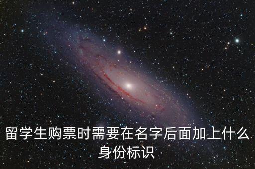 投資人身份標識是什么，留學生購票時需要在名字后面加上什么身份標識
