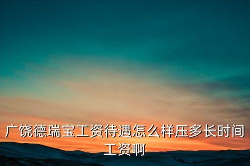 德瑞寶現(xiàn)在什么狀況，廣饒德瑞寶工資待遇怎么樣壓多長時間工資啊