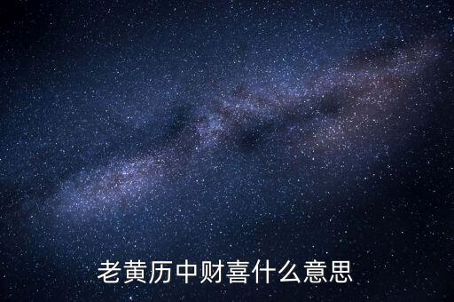 財(cái)喜有驚什么意思，老黃歷中財(cái)喜什么意思