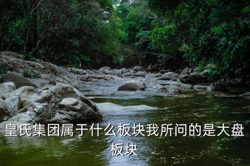 皇氏集團(tuán)什么行業(yè)，皇氏集團(tuán)屬于什么板塊我所問的是大盤板塊