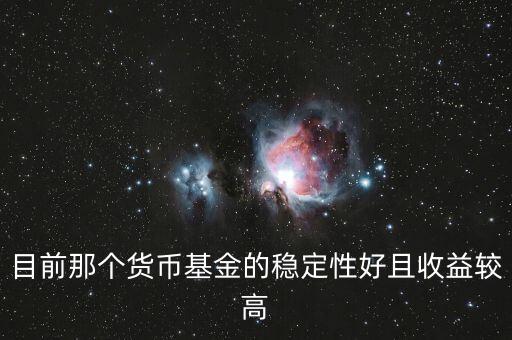 現(xiàn)在什么貨幣基金比較好，目前那個貨幣基金的穩(wěn)定性好且收益較高