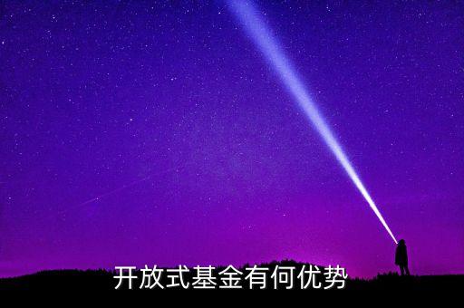 開放式基金有什么優(yōu)點，申請開放基金有什么好處