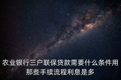 農(nóng)業(yè)銀行三家聯(lián)保都需要什么材料，農(nóng)業(yè)銀行三戶聯(lián)保貸款需要什么條件用那些手續(xù)流程利息是多