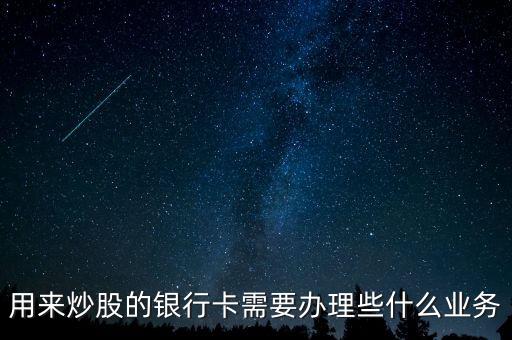 炒股銀行卡開通什么業(yè)務，銀行卡要開通什么服務才能炒股