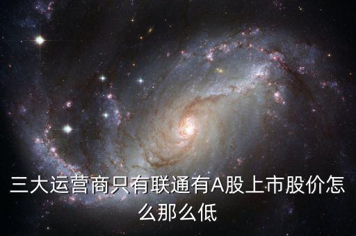 中國(guó)聯(lián)通的股票為什么這么低價(jià)格，三大運(yùn)營(yíng)商只有聯(lián)通有A股上市股價(jià)怎么那么低