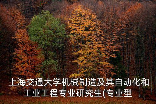  上海交通大學(xué)機械制造及其自動化和工業(yè)工程專業(yè)研究生(專業(yè)型