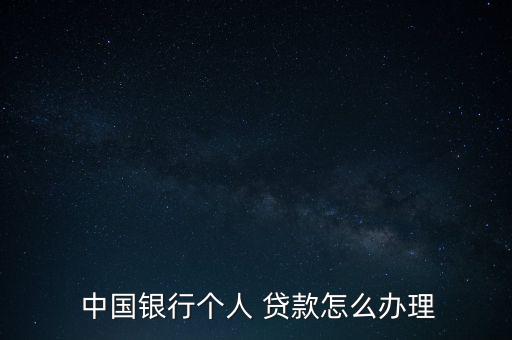  中國銀行個(gè)人 貸款怎么辦理
